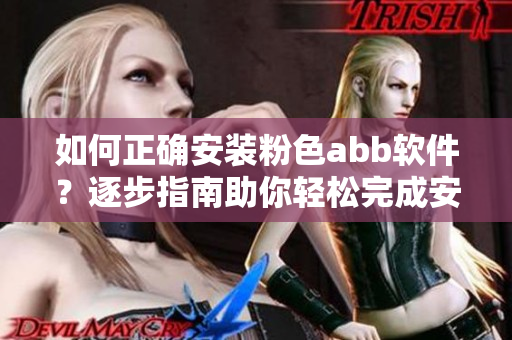 如何正確安裝粉色abb軟件？逐步指南助你輕松完成安裝并快速上手