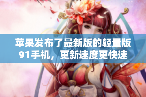 蘋果發(fā)布了最新版的輕量版91手機，更新速度更快速