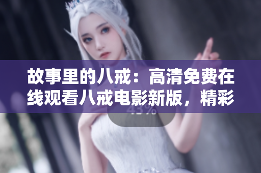 故事里的八戒：高清免費(fèi)在線(xiàn)觀(guān)看八戒電影新版，精彩重現(xiàn)