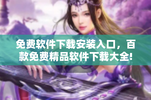 免費(fèi)軟件下載安裝入口，百款免費(fèi)精品軟件下載大全!