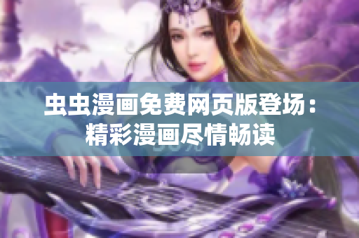 蟲(chóng)蟲(chóng)漫畫(huà)免費(fèi)網(wǎng)頁(yè)版登場(chǎng)：精彩漫畫(huà)盡情暢讀