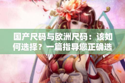 國產(chǎn)尺碼與歐洲尺碼：該如何選擇？一篇指導(dǎo)您正確選購尺碼的文章