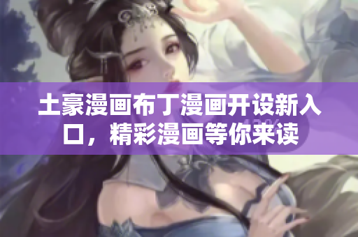 土豪漫畫布丁漫畫開設新入口，精彩漫畫等你來讀