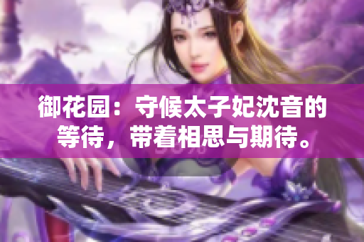 御花園：守候太子妃沈音的等待，帶著相思與期待。