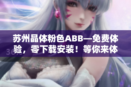 蘇州晶體粉色ABB—免費體驗，零下載安裝！等你來體驗！