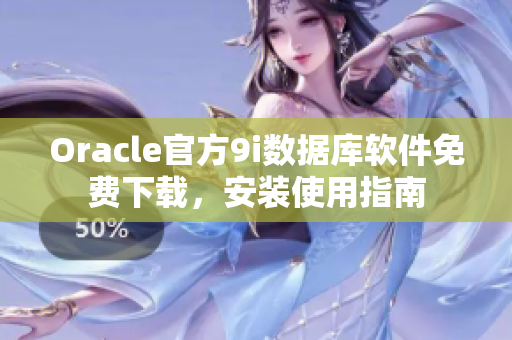 Oracle官方9i數(shù)據(jù)庫軟件免費下載，安裝使用指南