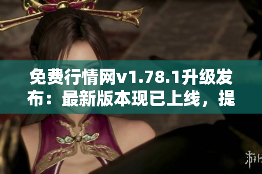 免費(fèi)行情網(wǎng)v1.78.1升級發(fā)布：最新版本現(xiàn)已上線，提供更多免費(fèi)服務(wù)！