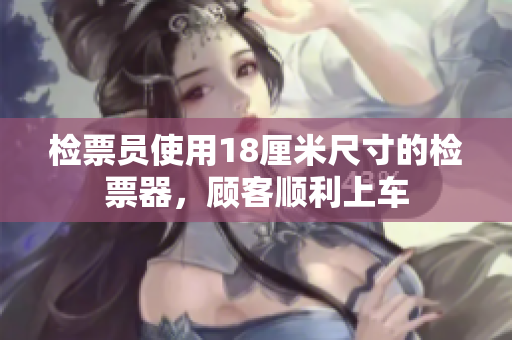 檢票員使用18厘米尺寸的檢票器，顧客順利上車