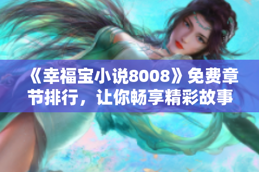 《幸福寶小說8008》免費章節(jié)排行，讓你暢享精彩故事！