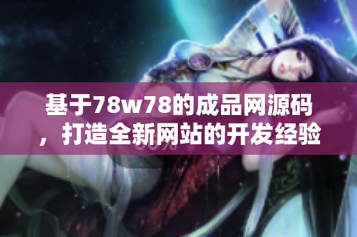 基于78w78的成品網(wǎng)源碼，打造全新網(wǎng)站的開發(fā)經(jīng)驗分享
