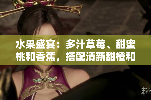 水果盛宴：多汁草莓、甜蜜桃和香蕉，搭配清新甜橙和醉人芒果
