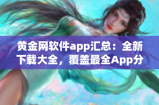 黃金網(wǎng)軟件app匯總：全新下載大全，覆蓋最全App分類及功能推薦