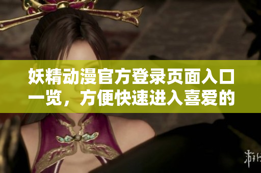 妖精動(dòng)漫官方登錄頁面入口一覽，方便快速進(jìn)入喜愛的世界