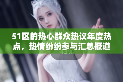 51區(qū)的熱心群眾熱議年度熱點(diǎn)，熱情紛紛參與匯總報(bào)道