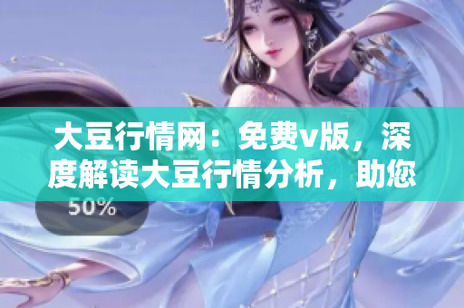 大豆行情網(wǎng)：免費(fèi)v版，深度解讀大豆行情分析，助您把握市場脈動(dòng)