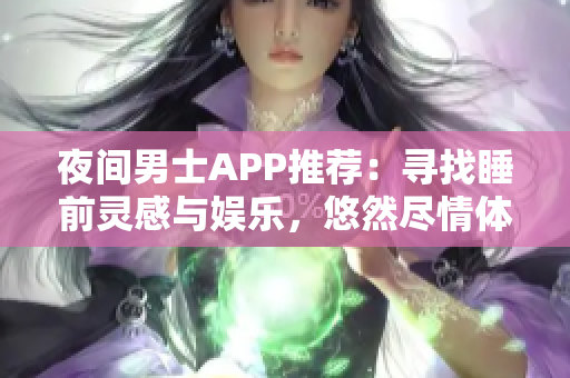 夜間男士APP推薦：尋找睡前靈感與娛樂，悠然盡情體驗(yàn)