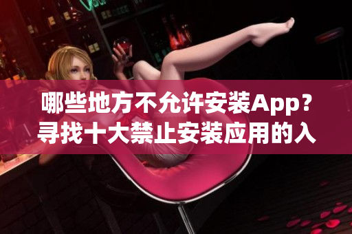 哪些地方不允許安裝App？尋找十大禁止安裝應(yīng)用的入口