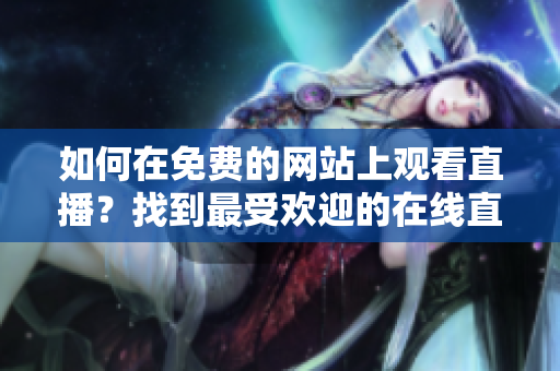 如何在免費(fèi)的網(wǎng)站上觀看直播？找到最受歡迎的在線直播平臺