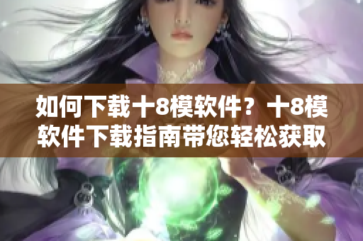 如何下載十8模軟件？十8模軟件下載指南帶您輕松獲取。