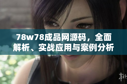 78w78成品網(wǎng)源碼，全面解析、實(shí)戰(zhàn)應(yīng)用與案例分析