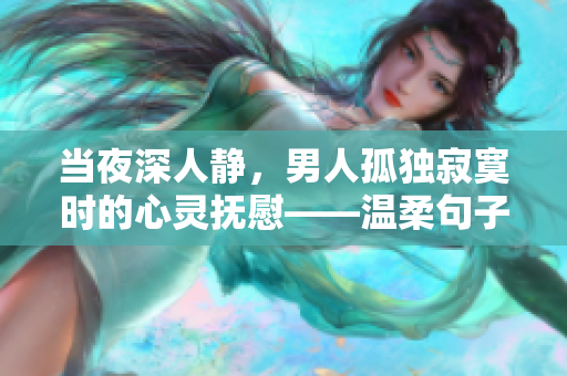 當(dāng)夜深人靜，男人孤獨寂寞時的心靈撫慰——溫柔句子分享