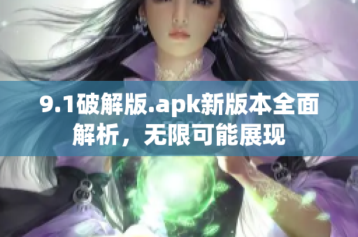 9.1破解版.apk新版本全面解析，無限可能展現(xiàn)