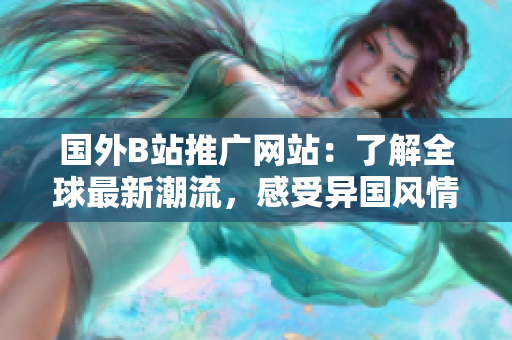 國外B站推廣網(wǎng)站：了解全球最新潮流，感受異國風(fēng)情