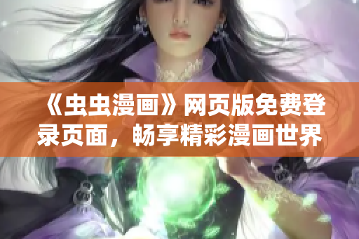 《蟲蟲漫畫》網(wǎng)頁版免費(fèi)登錄頁面，暢享精彩漫畫世界