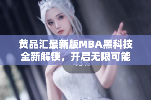 黃品匯最新版MBA黑科技全新解鎖，開(kāi)啟無(wú)限可能