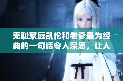 無恥家庭凱倫和老爹最為經(jīng)典的一句話令人深思，讓人不禁笑中帶淚
