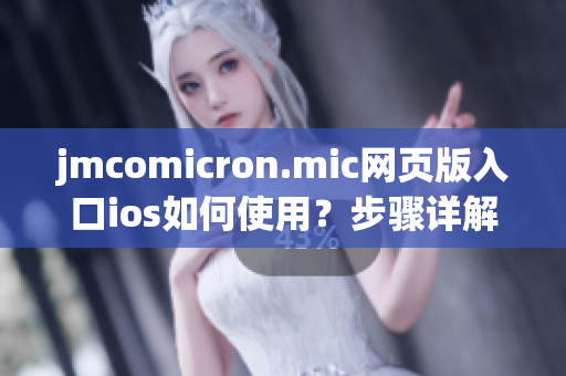 jmcomicron.mic網(wǎng)頁(yè)版入口ios如何使用？步驟詳解，讓你輕松上手