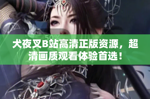 犬夜叉B站高清正版資源，超清畫質(zhì)觀看體驗(yàn)首選！