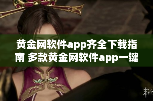 黃金網軟件app齊全下載指南 多款黃金網軟件app一鍵下載推薦