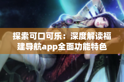 探索可口可樂(lè)：深度解讀福建導(dǎo)航app全面功能特色