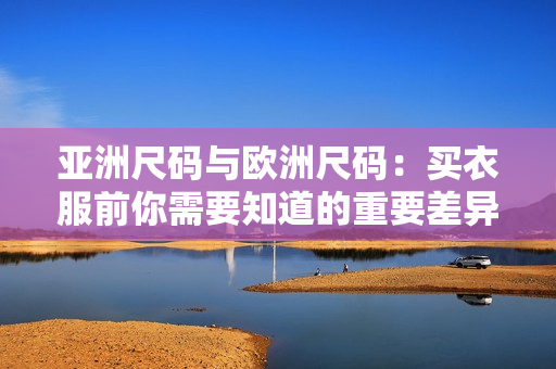 亞洲尺碼與歐洲尺碼：買(mǎi)衣服前你需要知道的重要差異