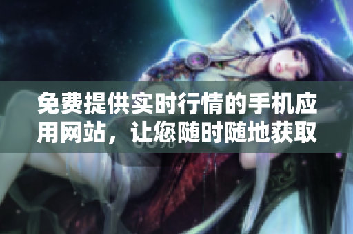 免費(fèi)提供實(shí)時行情的手機(jī)應(yīng)用網(wǎng)站，讓您隨時隨地獲取行情信息