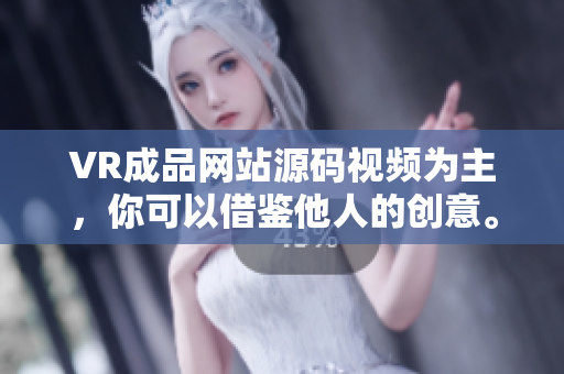 VR成品網站源碼視頻為主，你可以借鑒他人的創(chuàng)意。