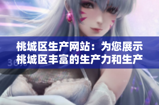 桃城區(qū)生產網站：為您展示桃城區(qū)豐富的生產力和生產產品