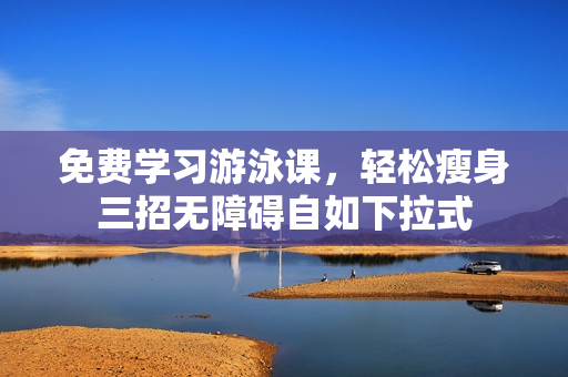 免費(fèi)學(xué)習(xí)游泳課，輕松瘦身三招無障礙自如下拉式