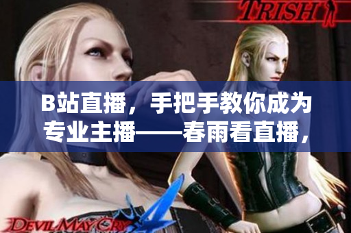 B站直播，手把手教你成為專業(yè)主播——春雨看直播，新手入門必讀!