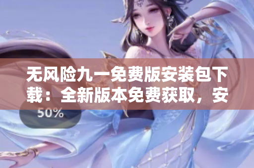 無(wú)風(fēng)險(xiǎn)九一免費(fèi)版安裝包下載：全新版本免費(fèi)獲取，安全穩(wěn)定，操作簡(jiǎn)便。