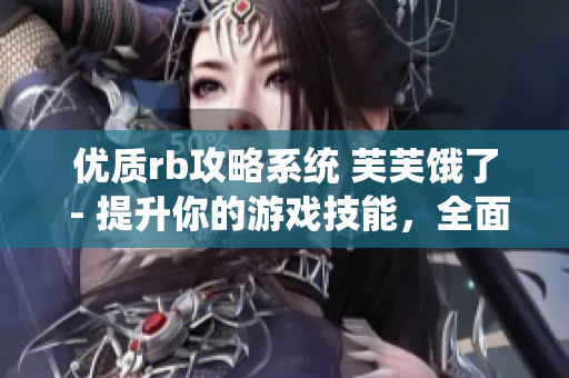 優(yōu)質(zhì)rb攻略系統(tǒng) 芙芙餓了 - 提升你的游戲技能，全面解析rb攻略系統(tǒng)