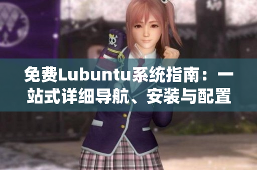 免費(fèi)Lubuntu系統(tǒng)指南：一站式詳細(xì)導(dǎo)航、安裝與配置全攻略