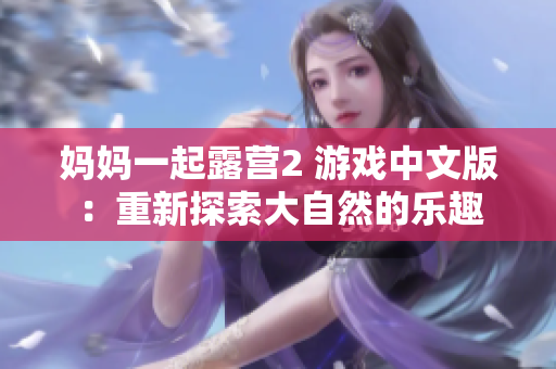 媽媽一起露營(yíng)2 游戲中文版：重新探索大自然的樂趣