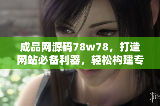 成品網源碼78w78，打造網站必備利器，輕松構建專業(yè)站點