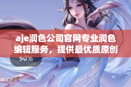 aje潤(rùn)色公司官網(wǎng)專業(yè)潤(rùn)色編輯服務(wù)，提供最優(yōu)質(zhì)原創(chuàng)寫作服務(wù)