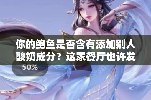 你的鮑魚是否含有添加別人酸奶成分？這家餐廳也許發(fā)生了意料之外的事件
