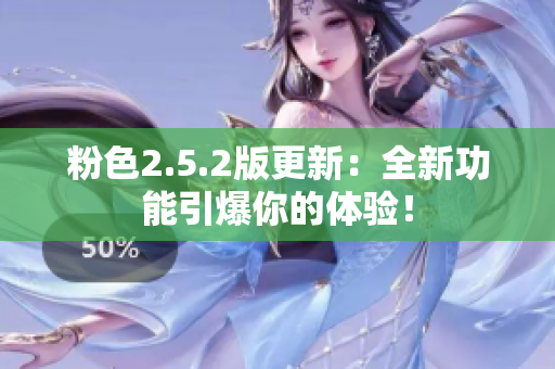 粉色2.5.2版更新：全新功能引爆你的體驗！