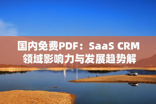 國內免費PDF：SaaS CRM 領域影響力與發(fā)展趨勢解析