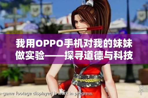 我用OPPO手機(jī)對我的妹妹做實驗——探尋道德與科技的交匯點(diǎn)